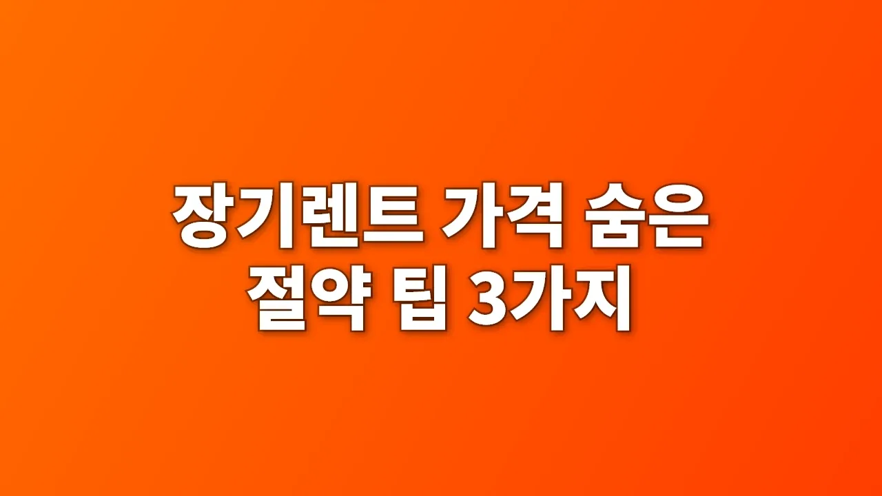 장기렌트 가격 숨은 절약 팁 3가지